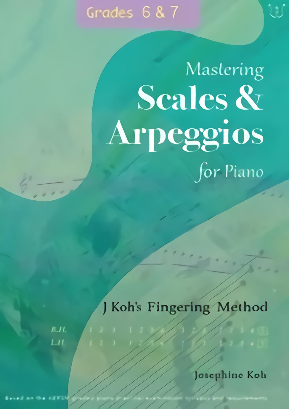 Mastering Scales and Arpeggios, J Koh's Fingering Method, Grades 6-7